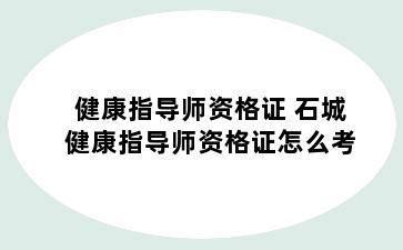 健康指导师资格证 石城健康指导师资格证怎么考